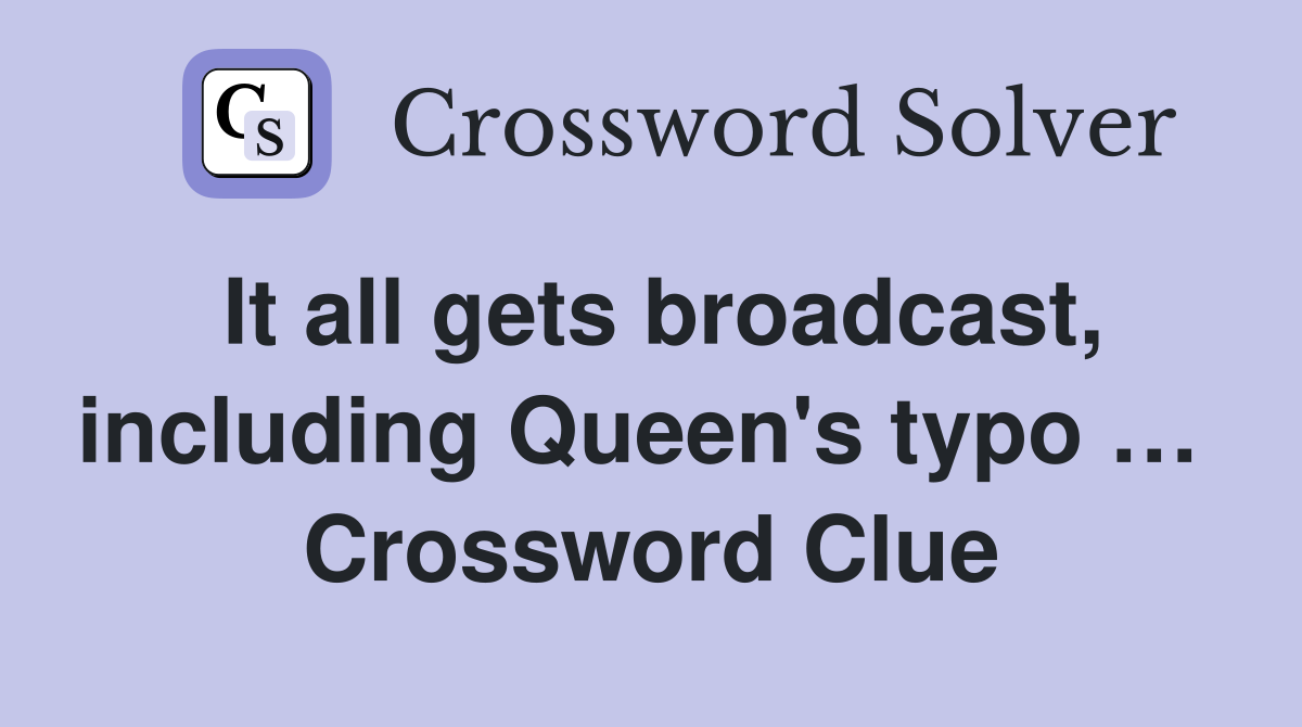 It all gets broadcast, including Queen's typo …  Crossword Clue