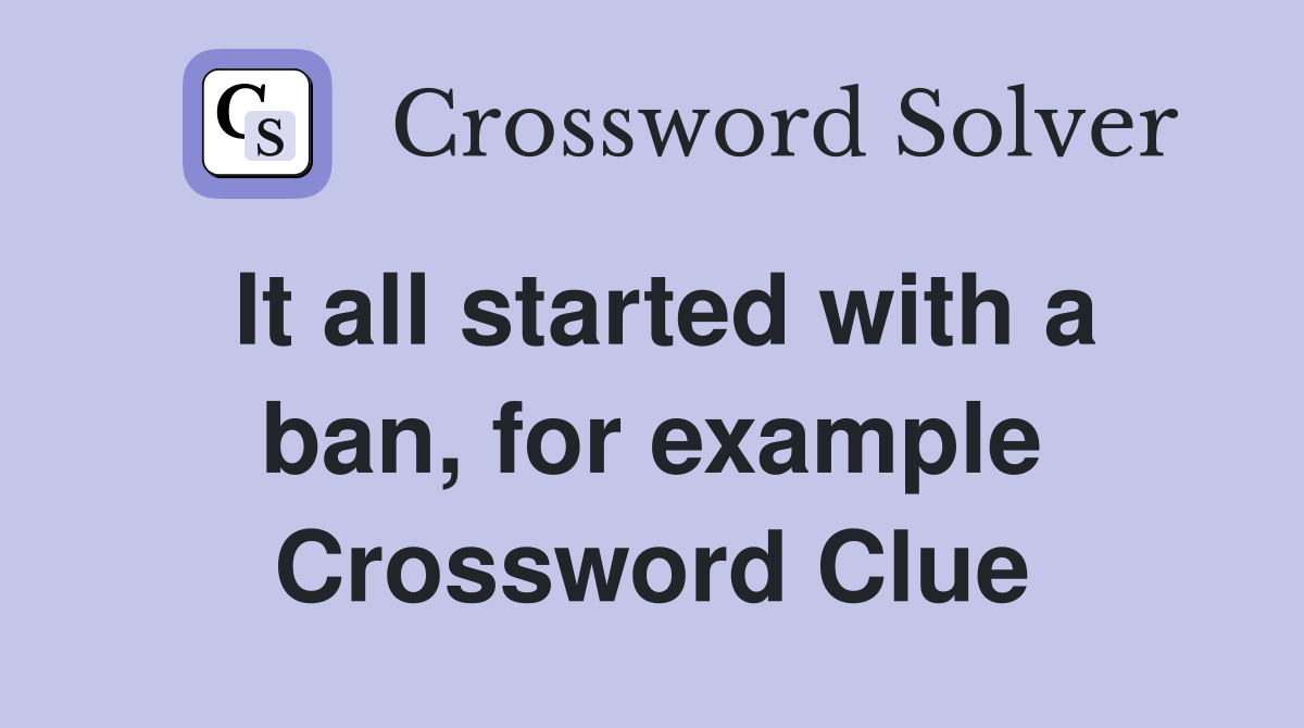 It all started with a ban, for example Crossword Clue