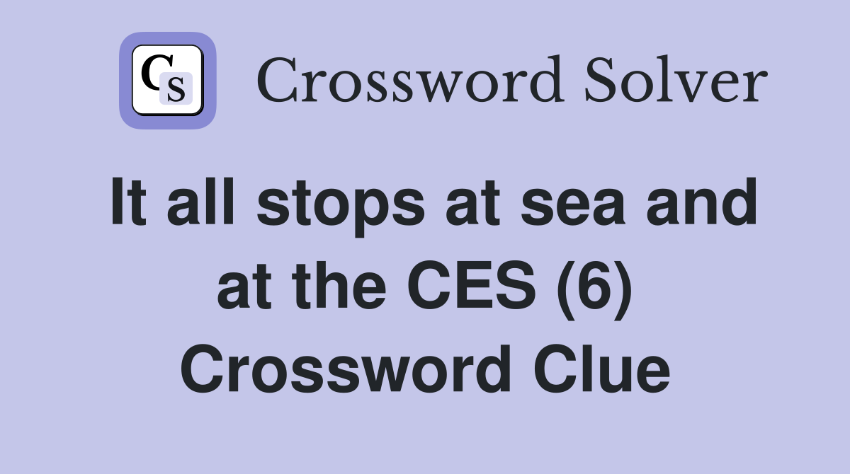 It all stops at sea and at the CES (6) Crossword Clue
