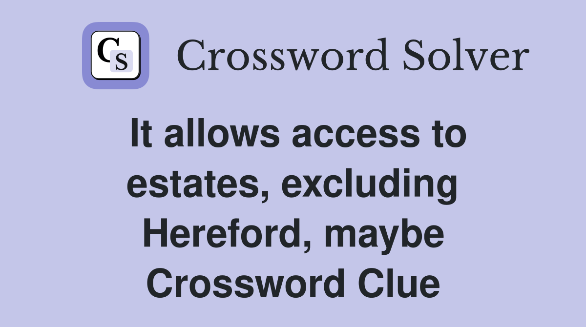 It allows access to estates, excluding Hereford, maybe Crossword Clue