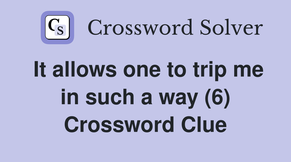 It allows one to trip me in such a way (6) Crossword Clue