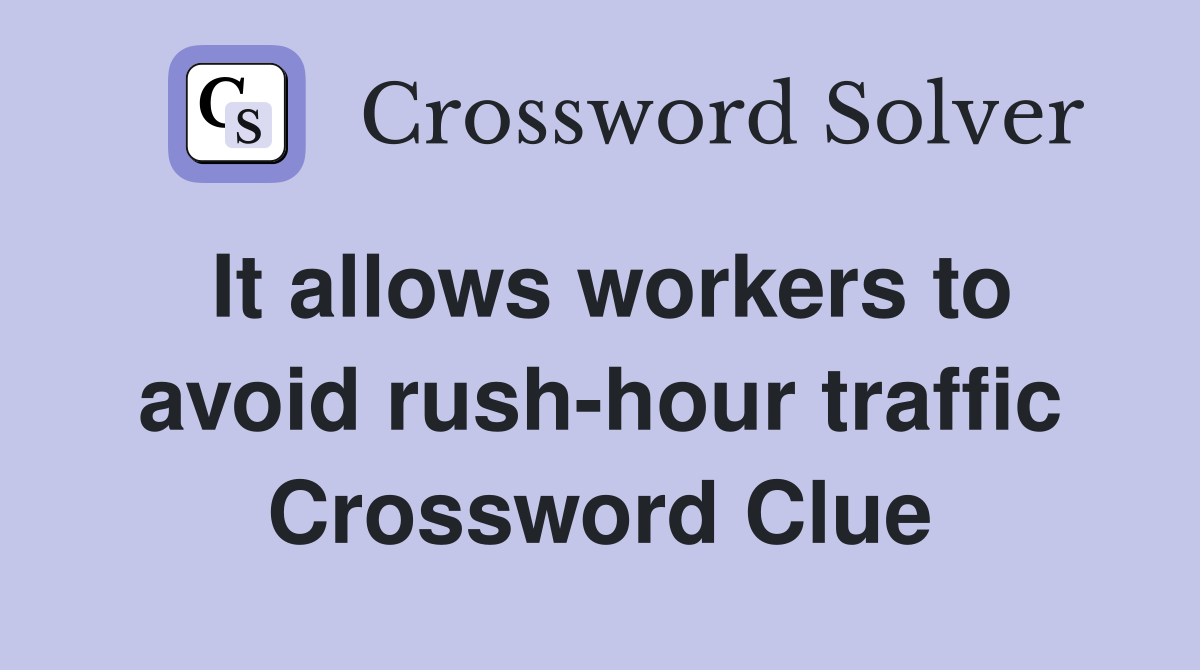 It allows workers to avoid rush-hour traffic Crossword Clue
