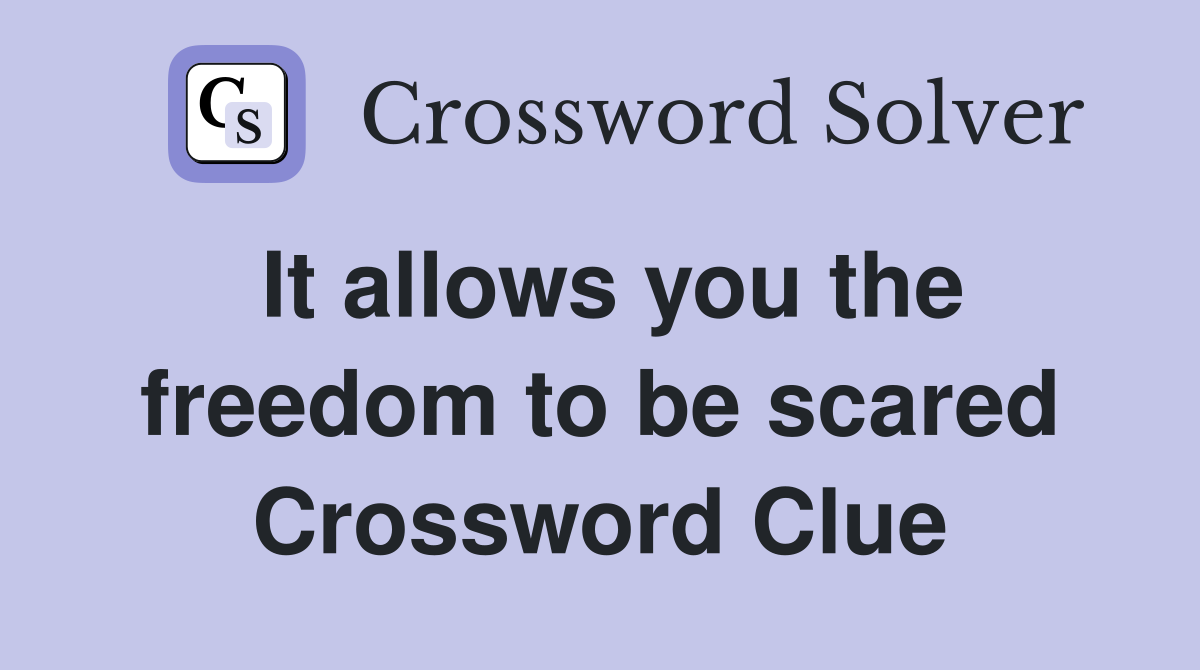It allows you the freedom to be scared Crossword Clue