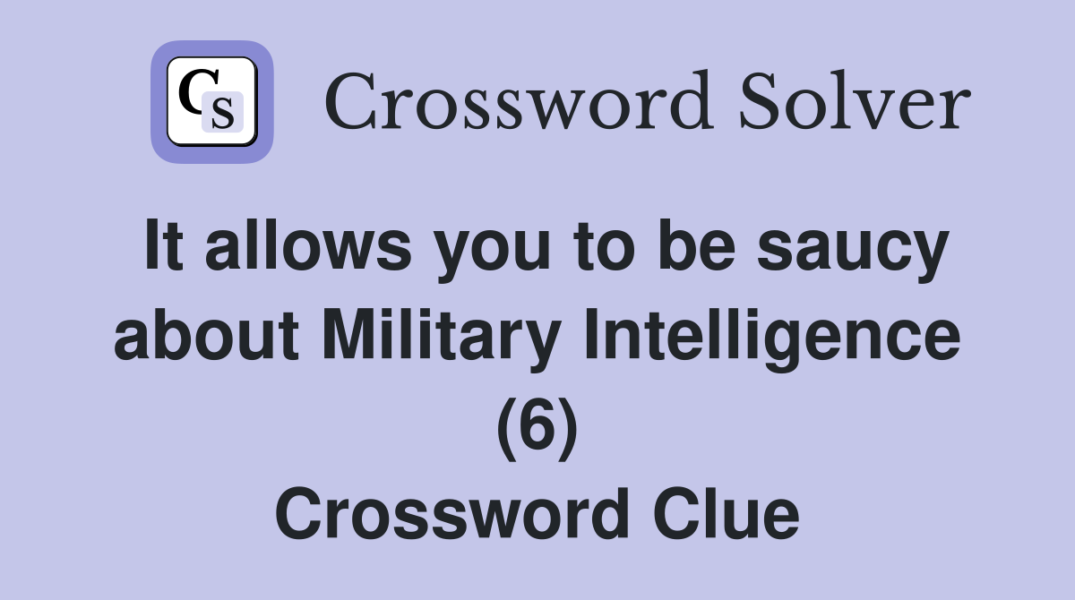 It allows you to be saucy about Military Intelligence (6) Crossword Clue