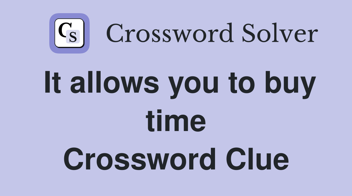 It allows you to buy time Crossword Clue