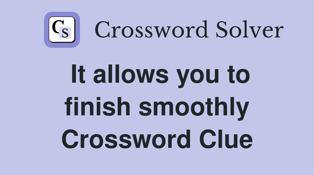 It allows you to finish smoothly Crossword Clue