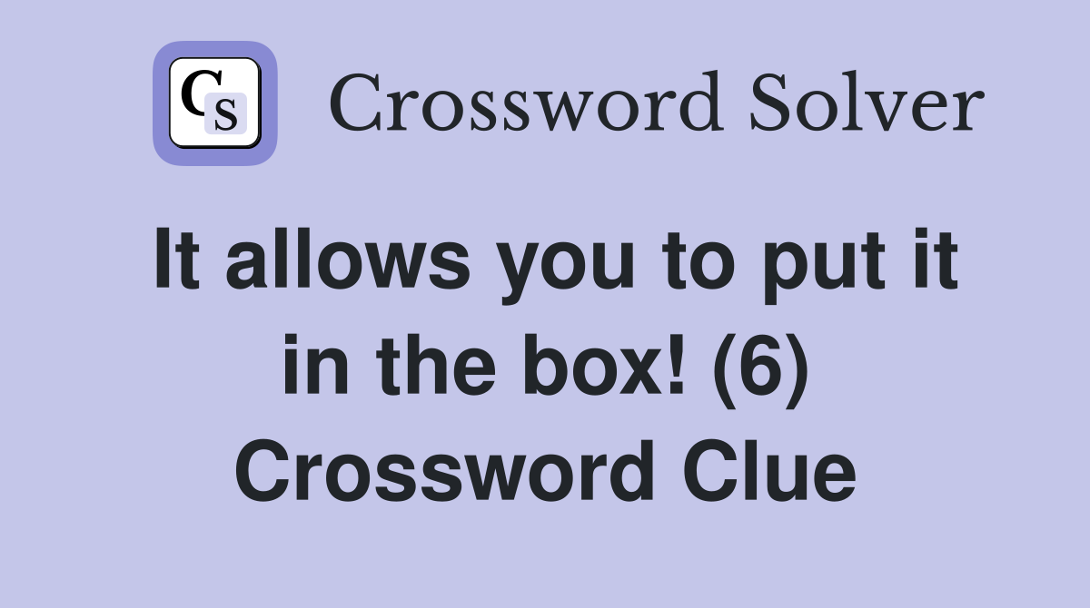 It allows you to put it in the box! (6) Crossword Clue