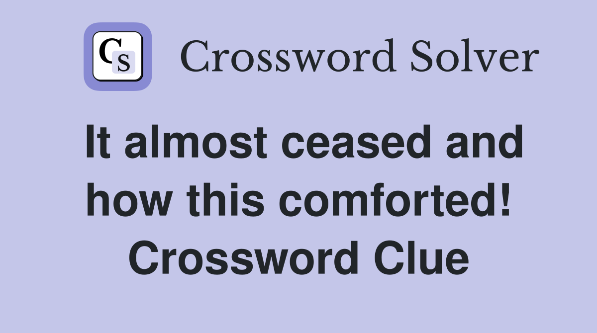 It almost ceased and how this comforted! Crossword Clue