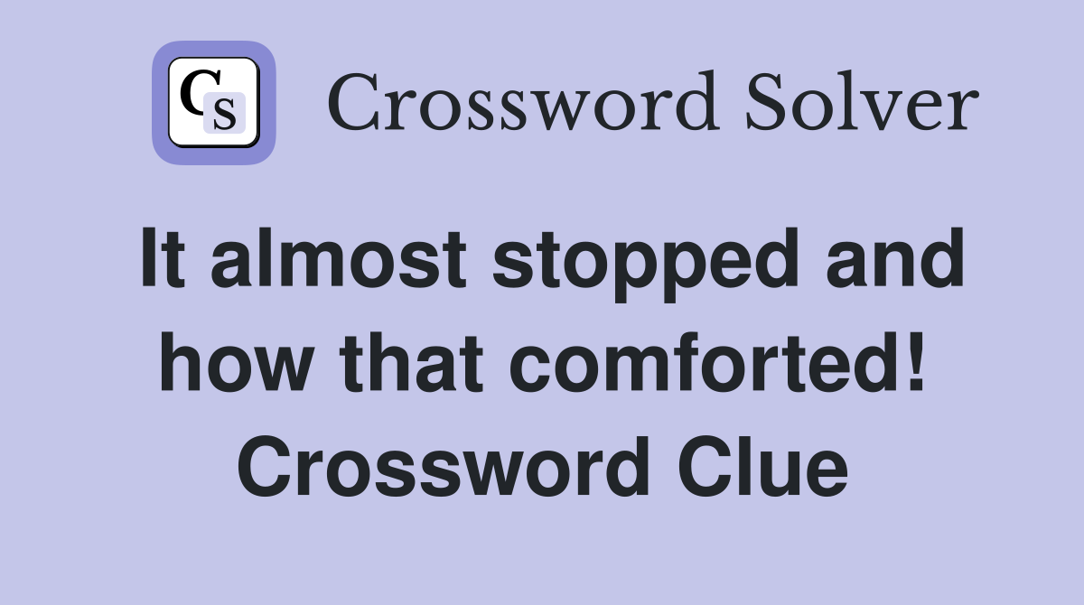 It almost stopped and how that comforted! Crossword Clue