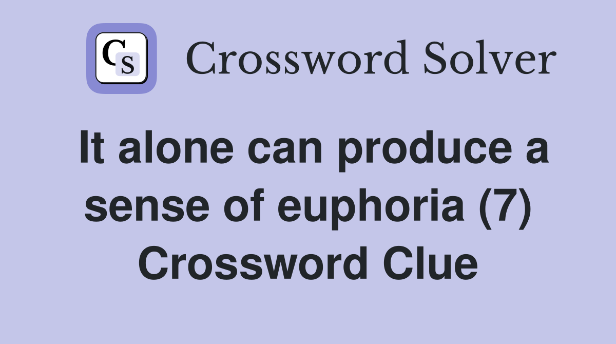 It alone can produce a sense of euphoria (7) Crossword Clue