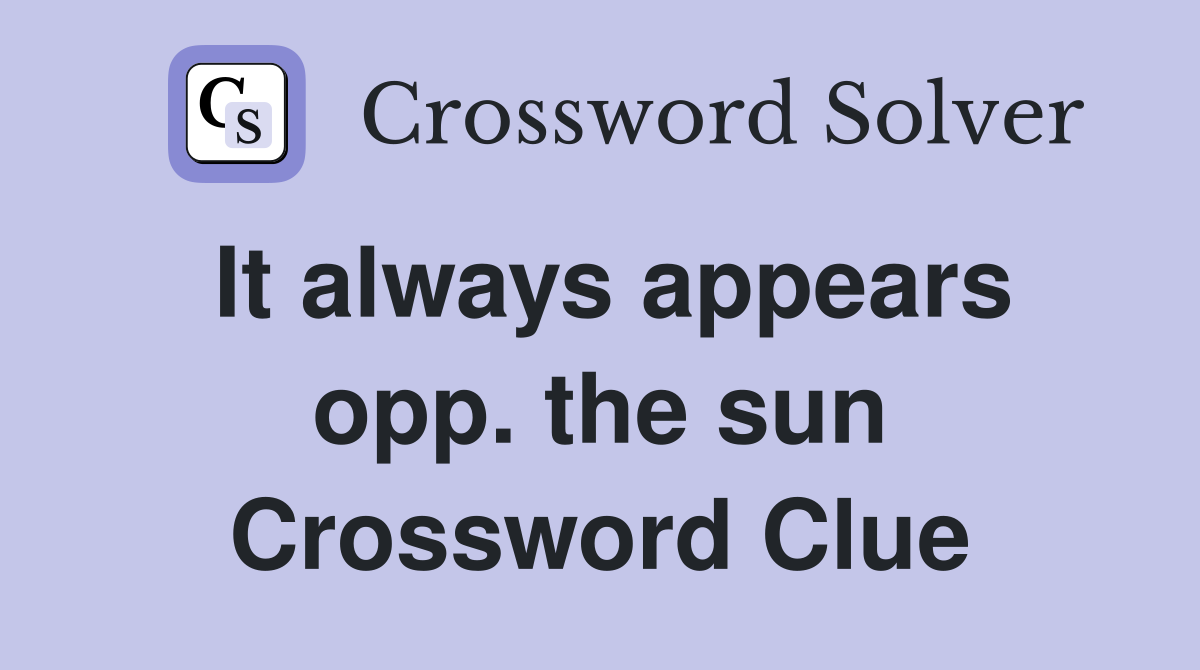 It always appears opp. the sun Crossword Clue