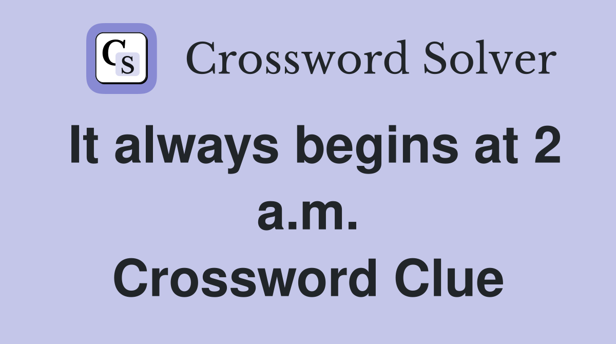 It always begins at 2 a.m. Crossword Clue