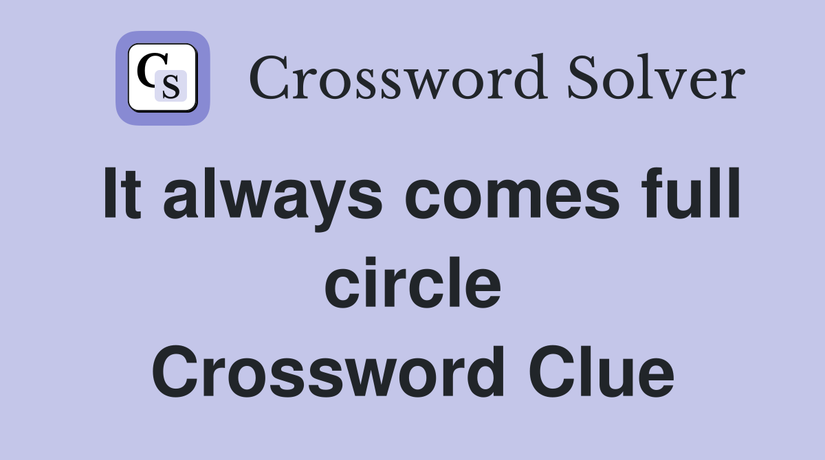 It always comes full circle Crossword Clue