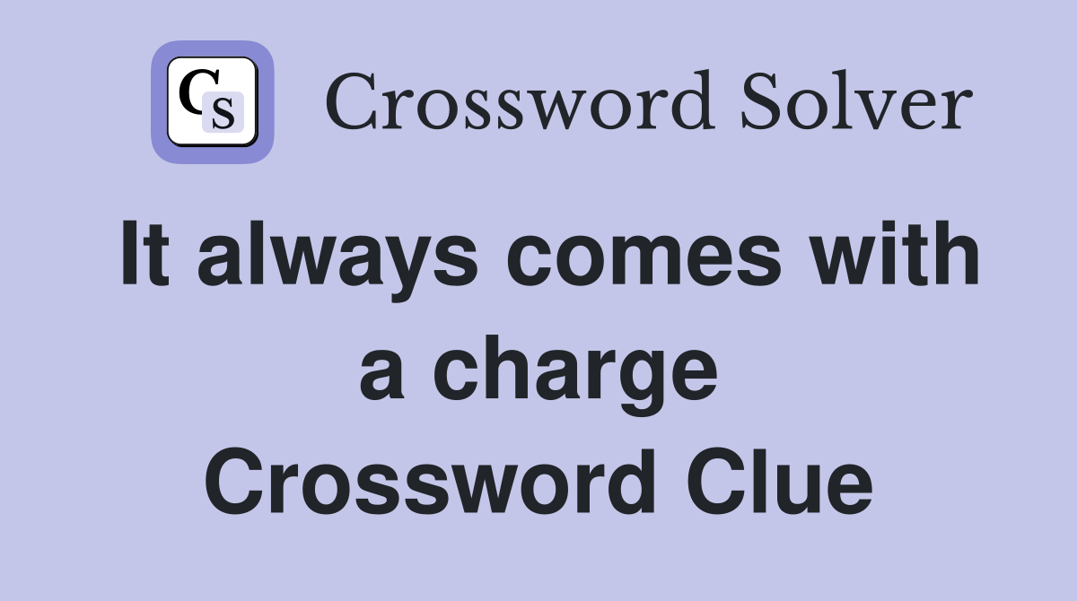 It always comes with a charge Crossword Clue