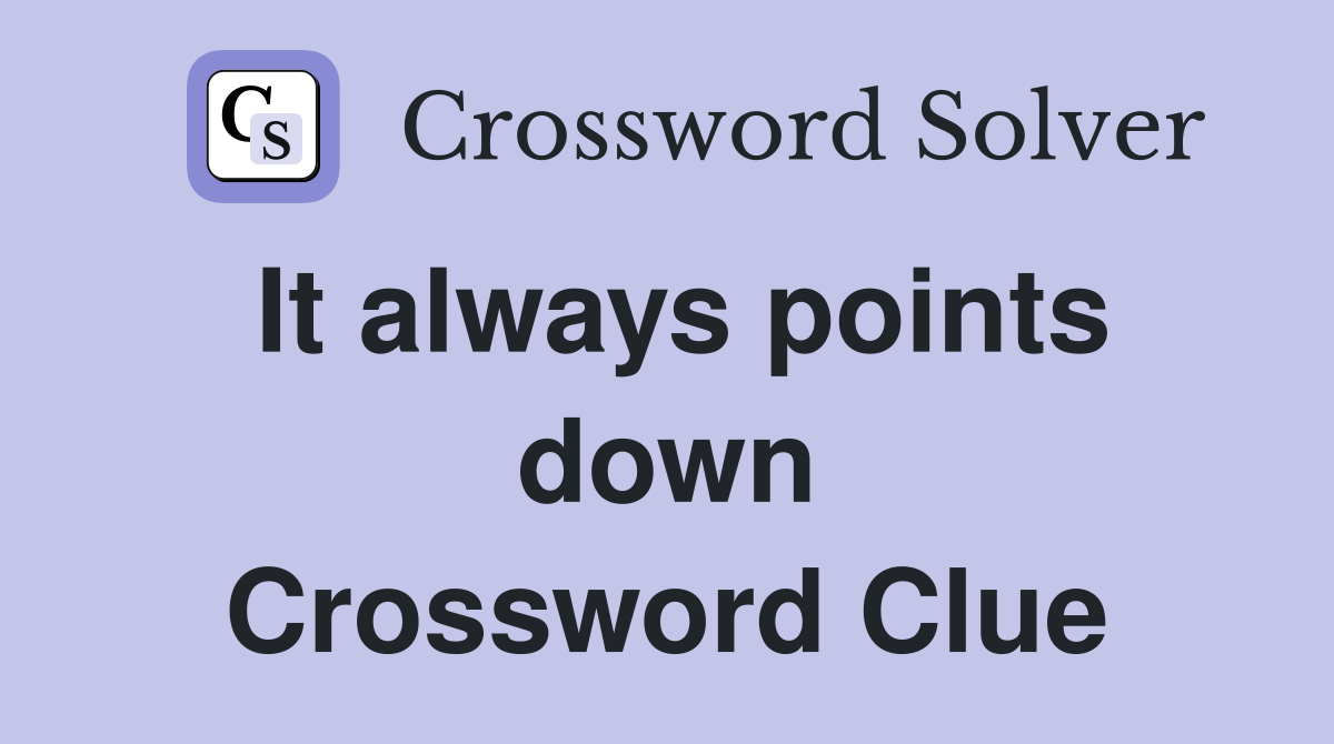 It always points down Crossword Clue