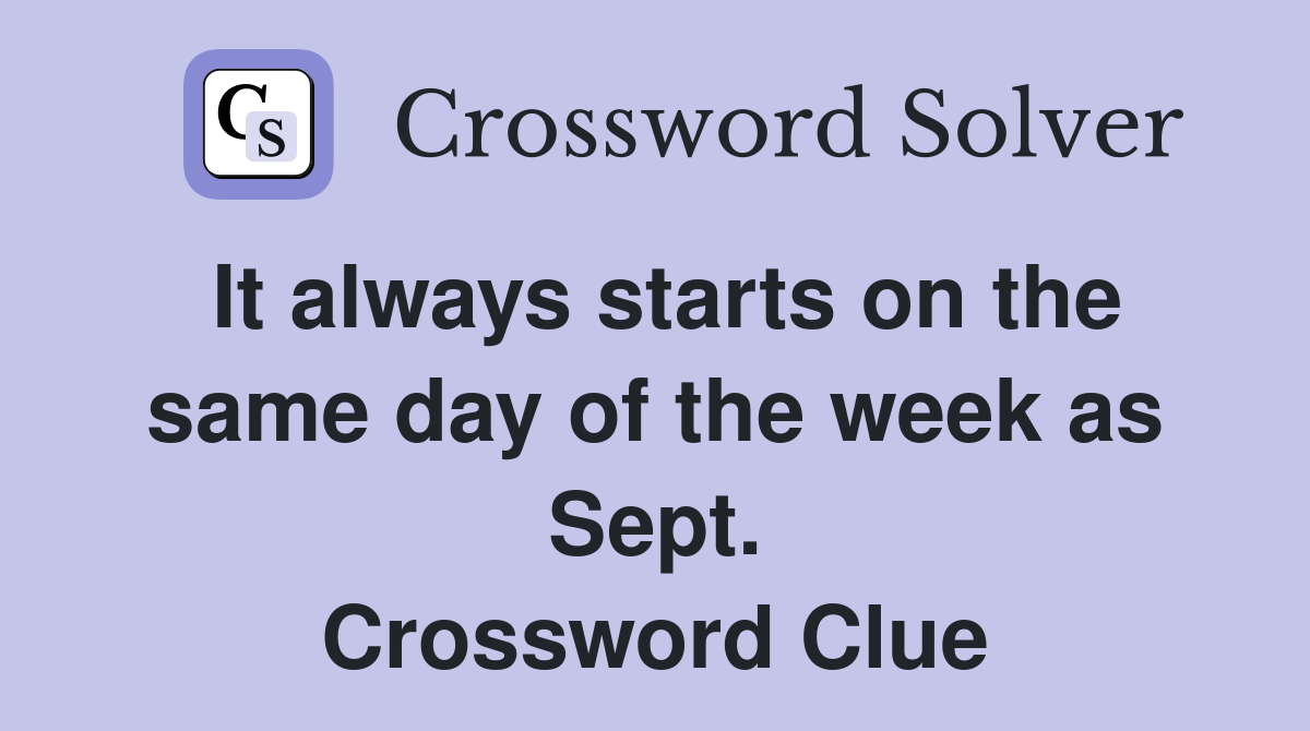 It always starts on the same day of the week as Sept. Crossword Clue