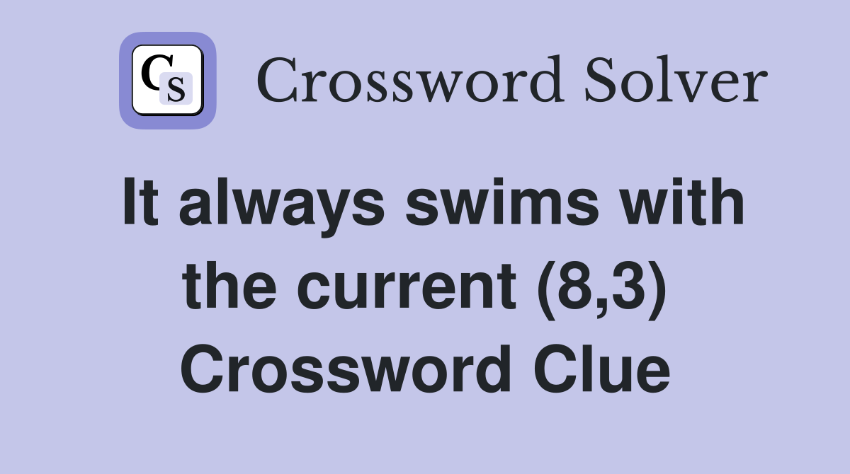 It always swims with the current (8,3) Crossword Clue