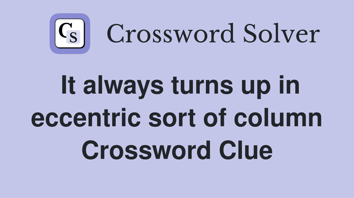 It always turns up in eccentric sort of column Crossword Clue