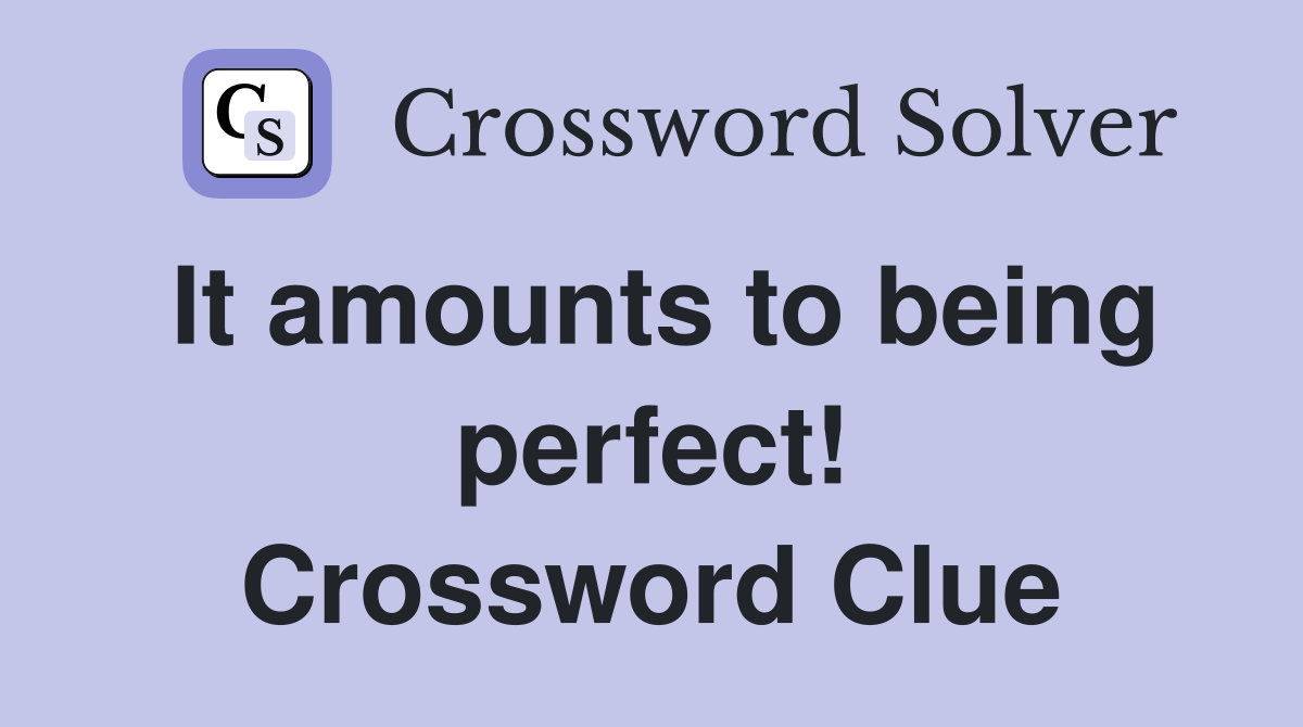 It amounts to being perfect! Crossword Clue
