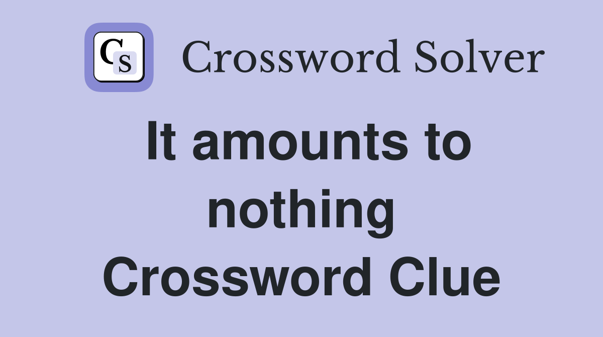 It amounts to nothing Crossword Clue