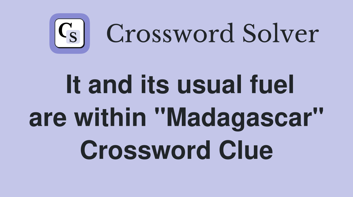 It and its usual fuel are within "Madagascar" Crossword Clue