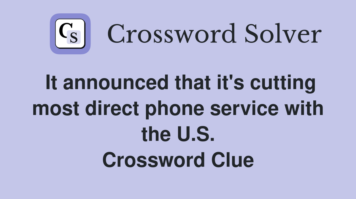 It announced that it's cutting most direct phone service with the U.S. Crossword Clue