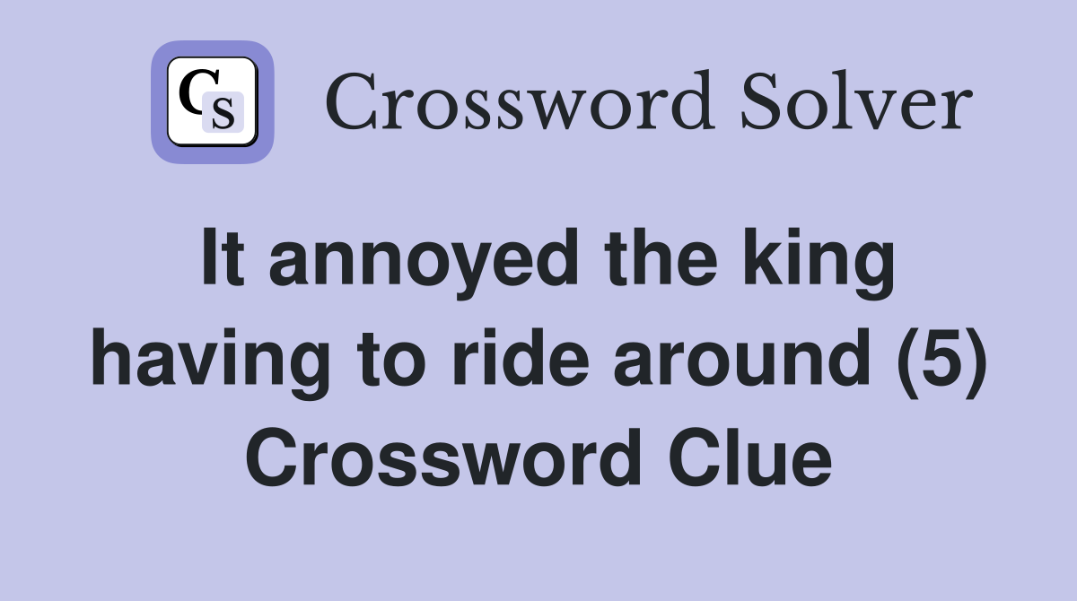 It annoyed the king having to ride around (5) Crossword Clue