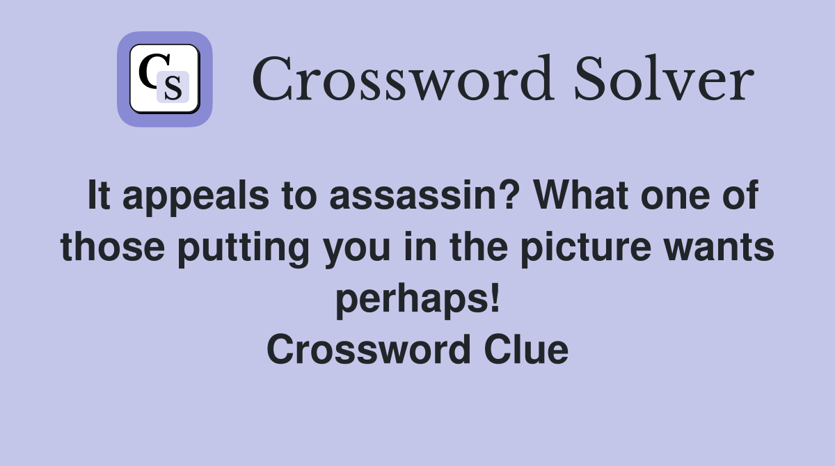 It appeals to assassin? What one of those putting you in the picture wants perhaps! Crossword Clue