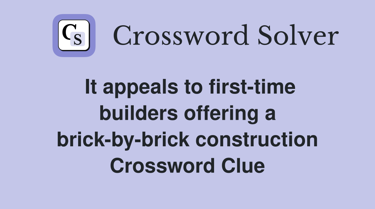 It appeals to first-time builders offering a brick-by-brick construction Crossword Clue