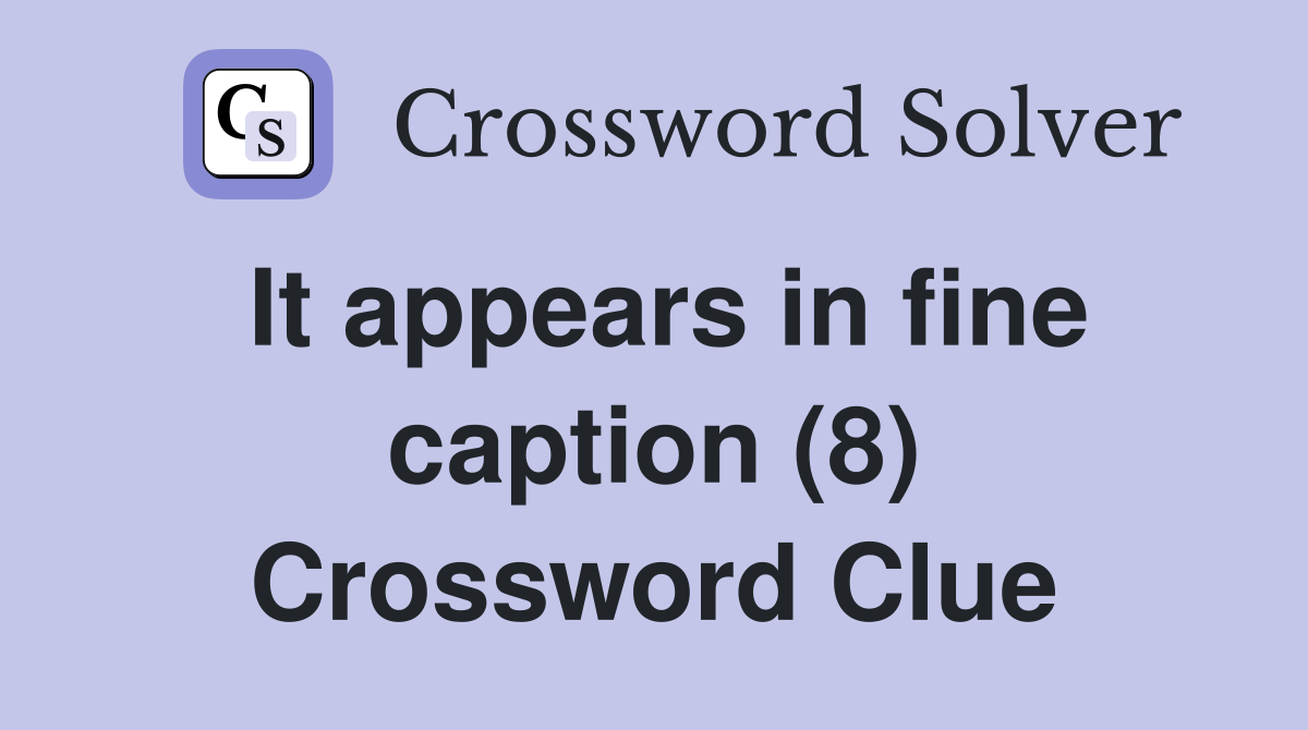 It appears in fine caption (8) Crossword Clue