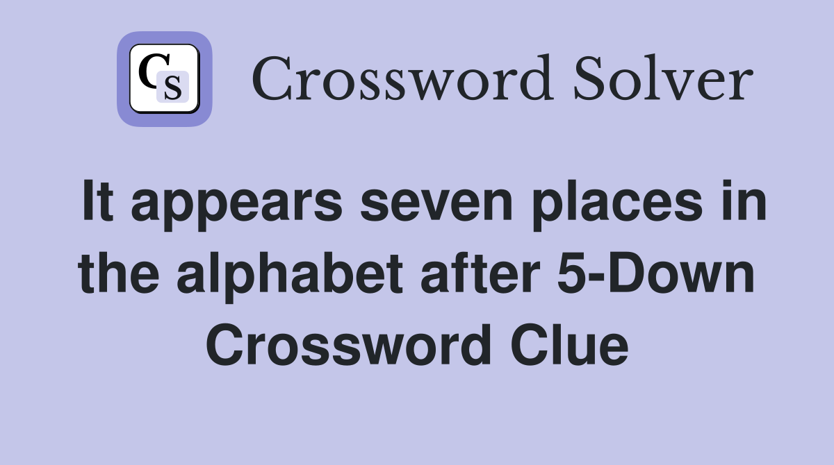 It appears seven places in the alphabet after 5-Down Crossword Clue
