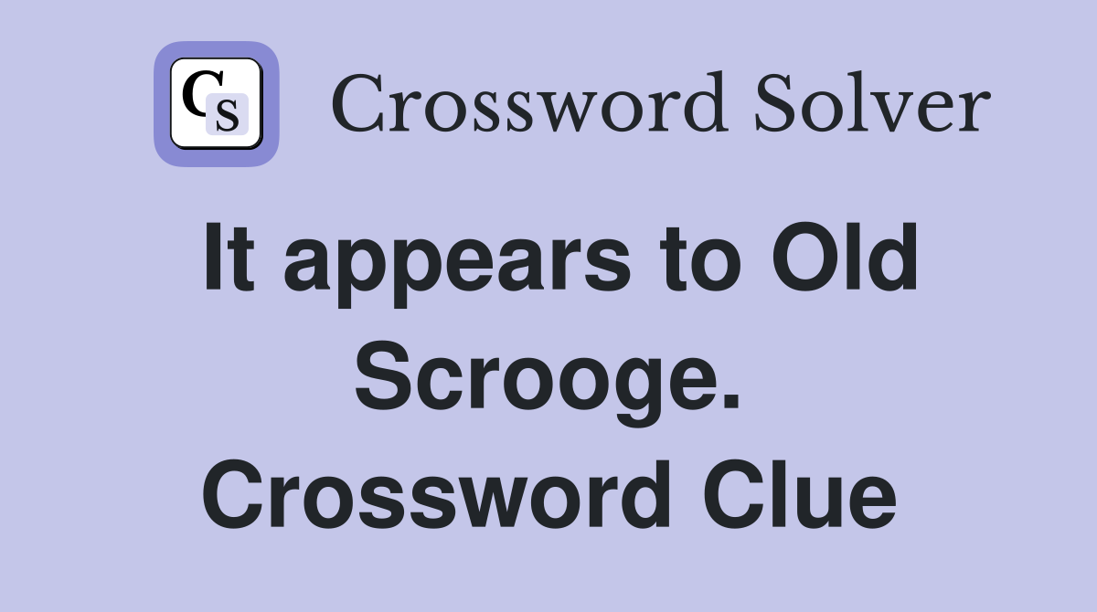 It appears to Old Scrooge. Crossword Clue