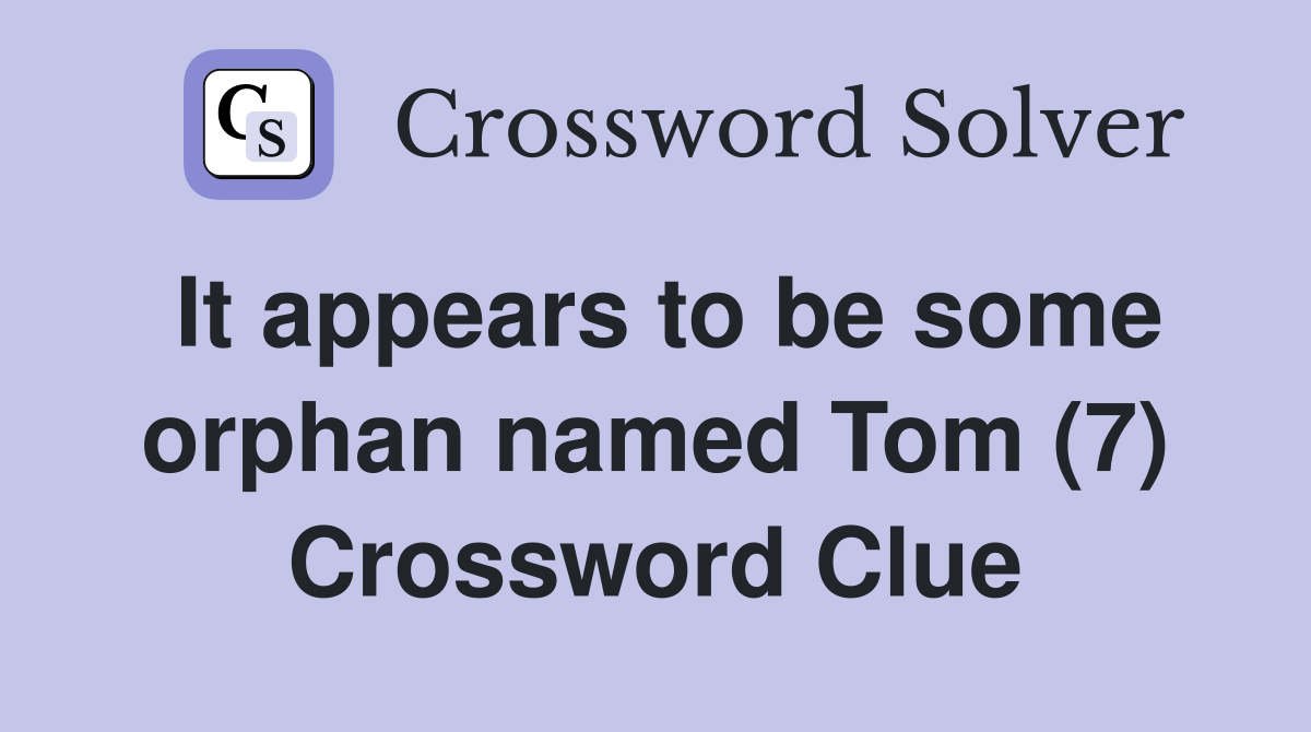 It appears to be some orphan named Tom (7) Crossword Clue