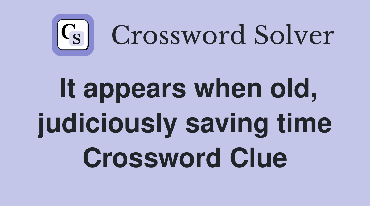 It appears when old, judiciously saving time Crossword Clue