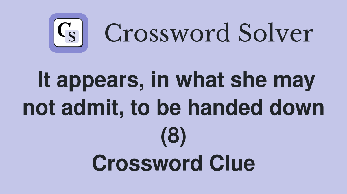 It appears, in what she may not admit, to be handed down (8) Crossword Clue