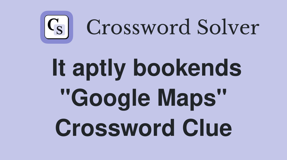It aptly bookends "Google Maps" Crossword Clue