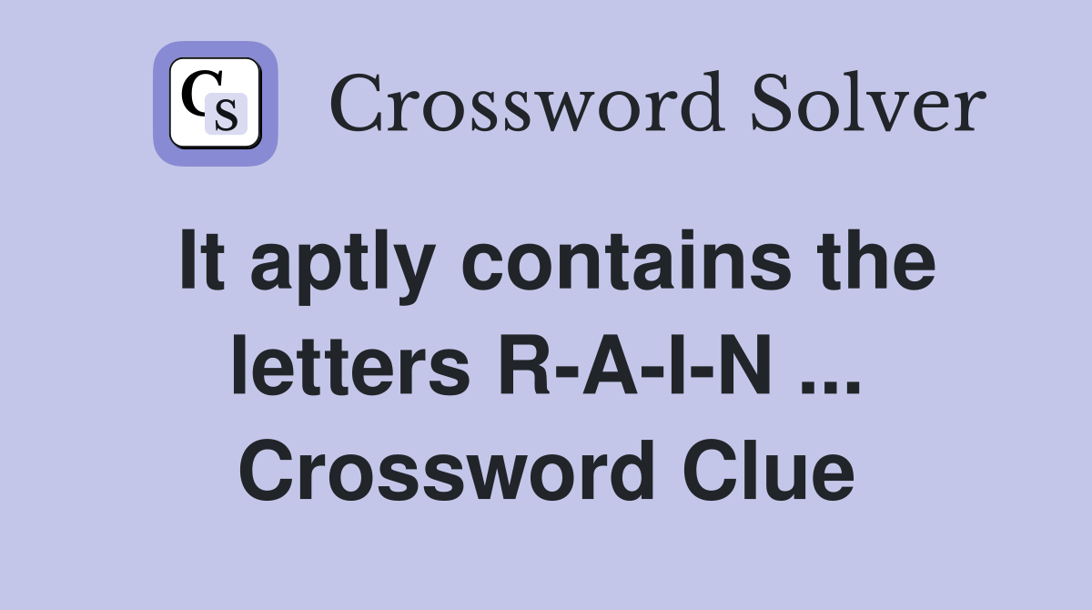It aptly contains the letters R-A-I-N ... Crossword Clue