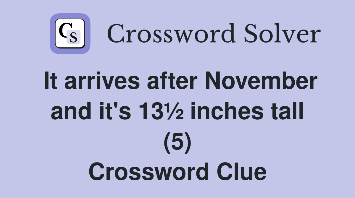 It arrives after November and it's 13½ inches tall (5) Crossword Clue