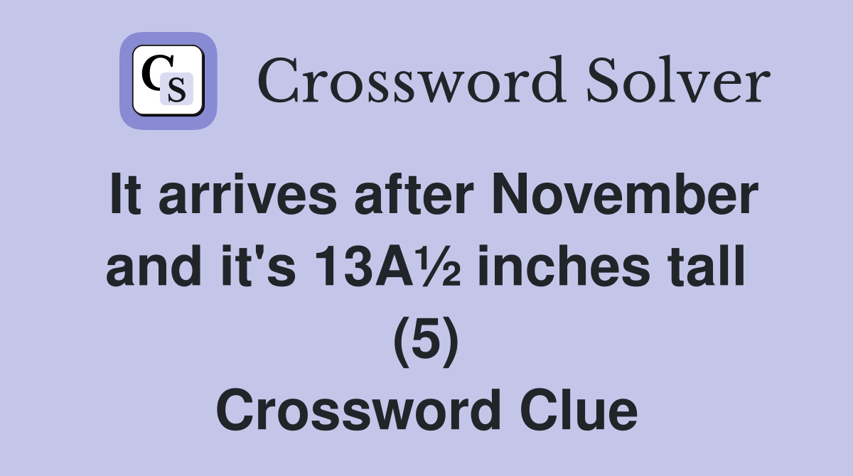 It arrives after November and it's 13A½ inches tall (5) Crossword Clue