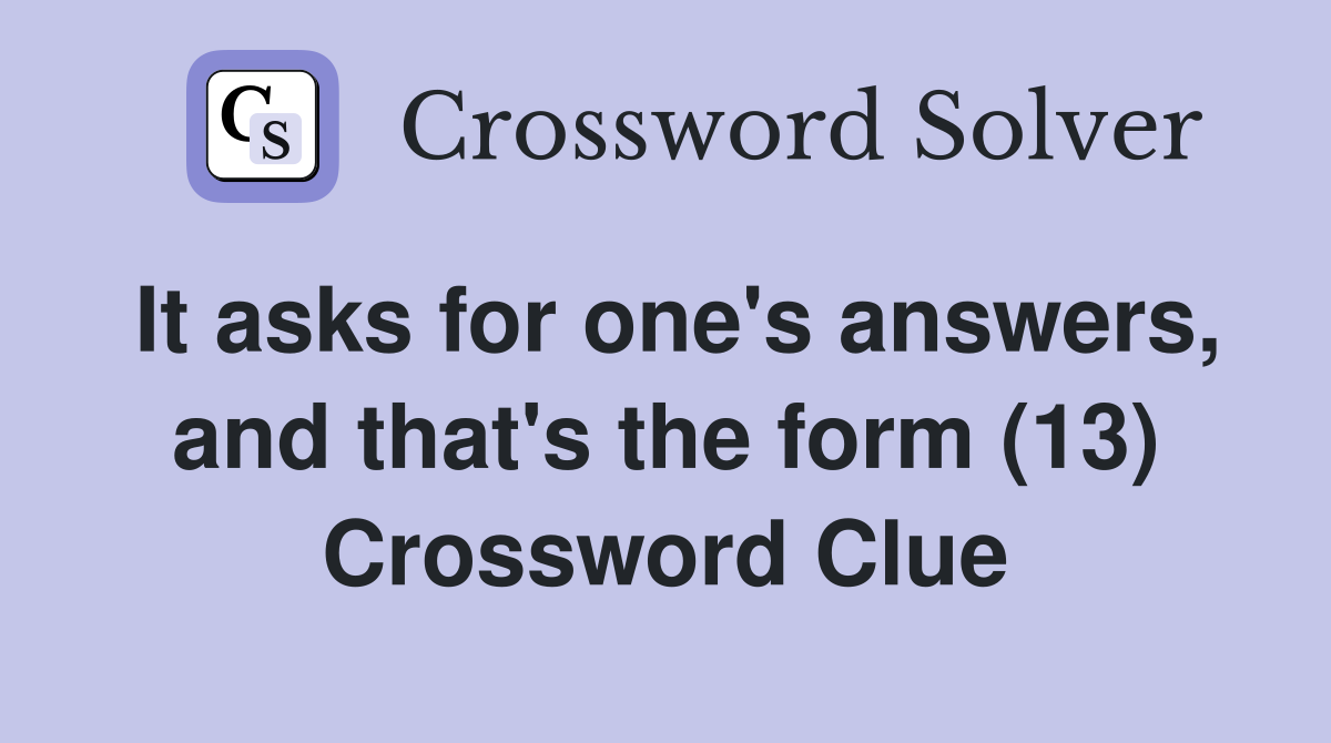 It asks for one's answers, and that's the form (13) Crossword Clue