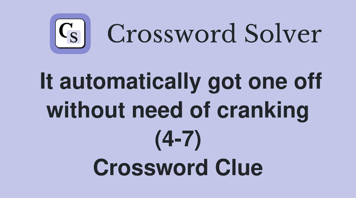 It automatically got one off without need of cranking (4-7) Crossword Clue