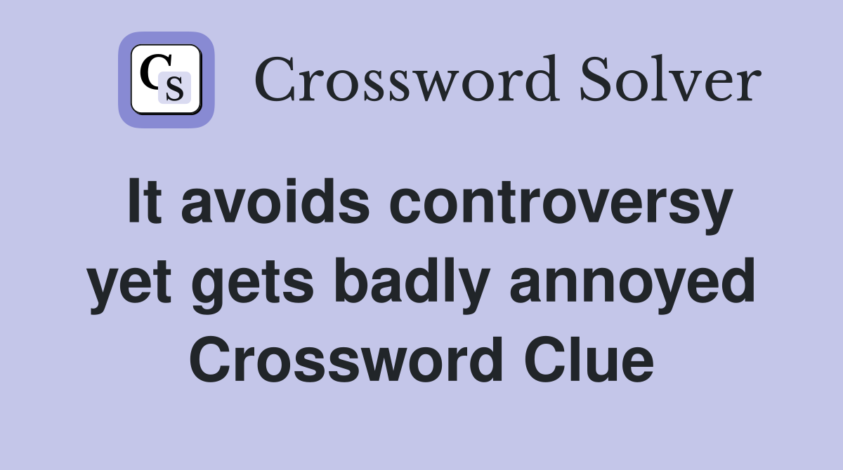 It avoids controversy yet gets badly annoyed Crossword Clue