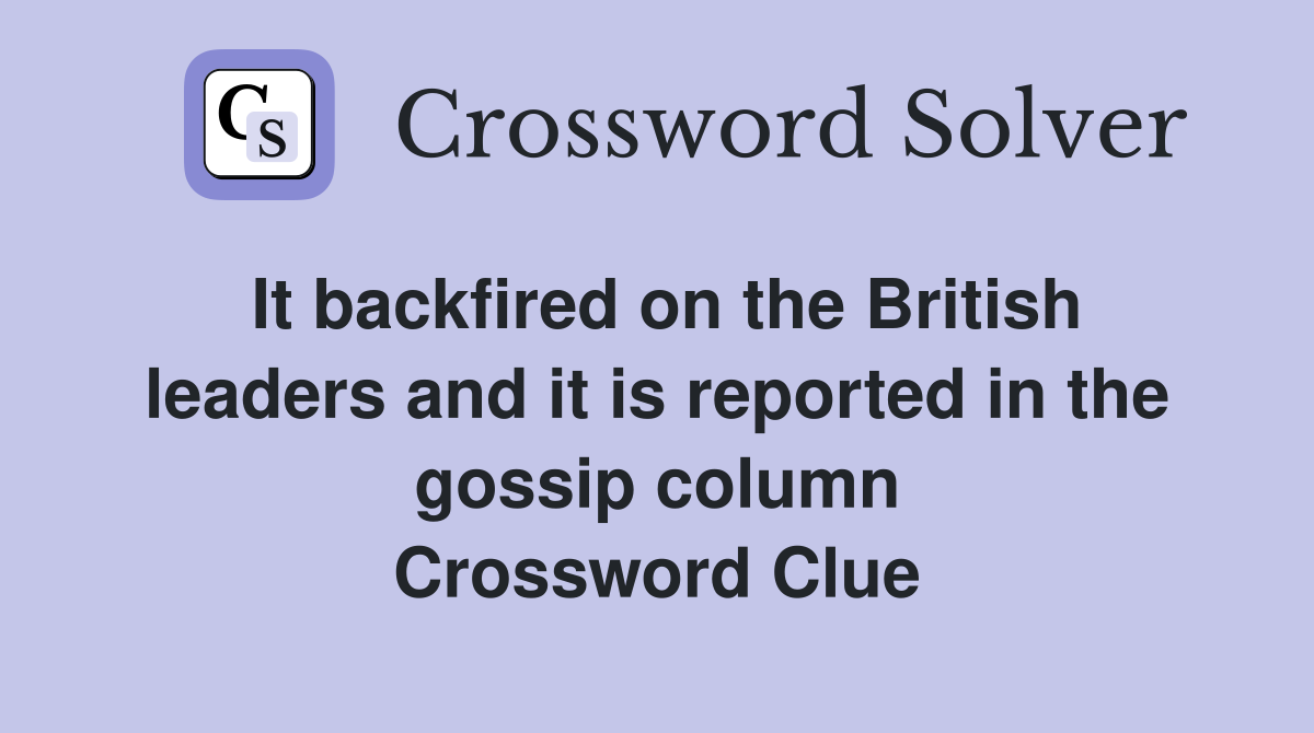 It backfired on the British leaders and it is reported in the gossip column Crossword Clue