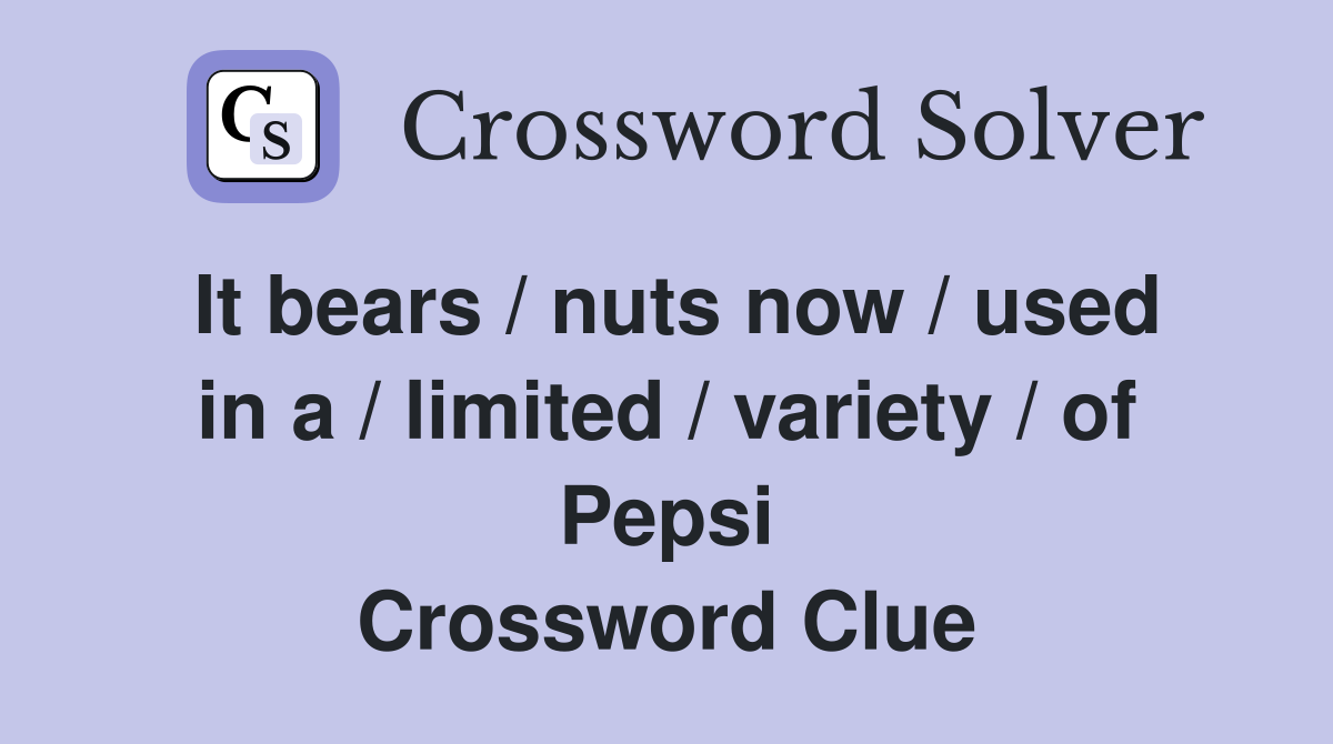 It bears / nuts now / used in a / limited / variety / of Pepsi Crossword Clue