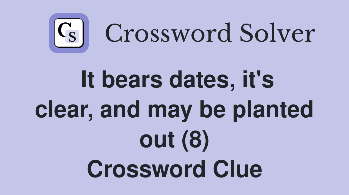 It bears dates, it's clear, and may be planted out (8) Crossword Clue