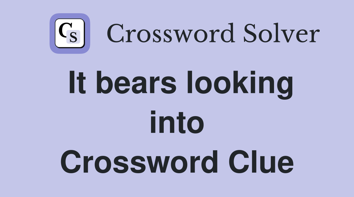 It bears looking into Crossword Clue