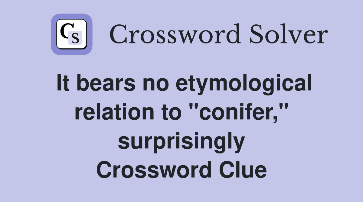 It bears no etymological relation to "conifer," surprisingly Crossword Clue