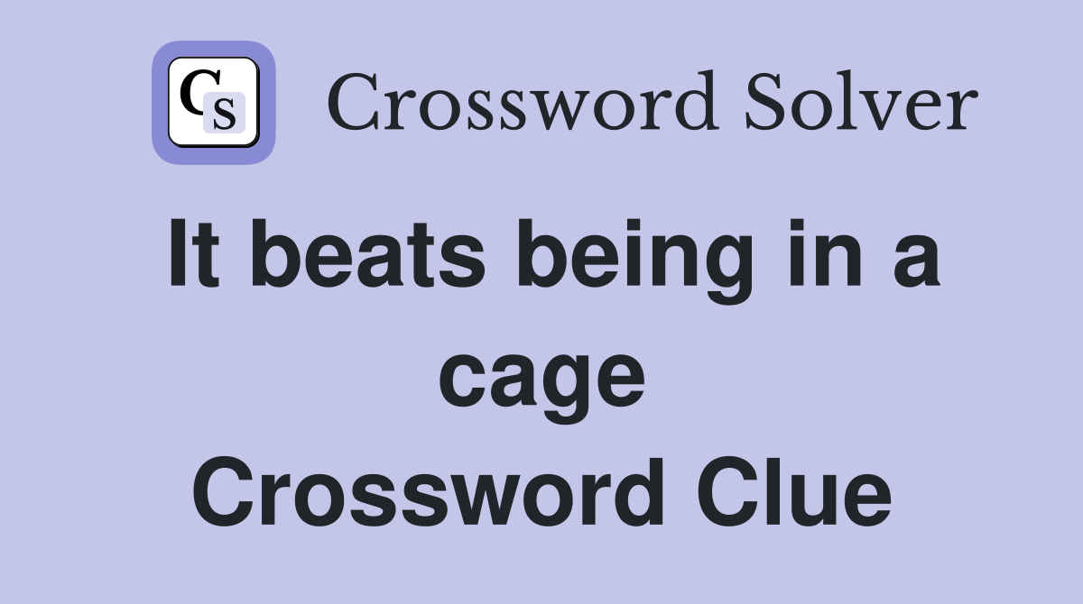 It beats being in a cage Crossword Clue