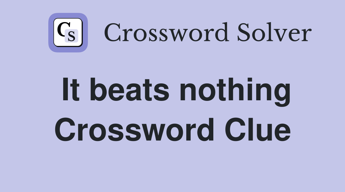 It beats nothing Crossword Clue