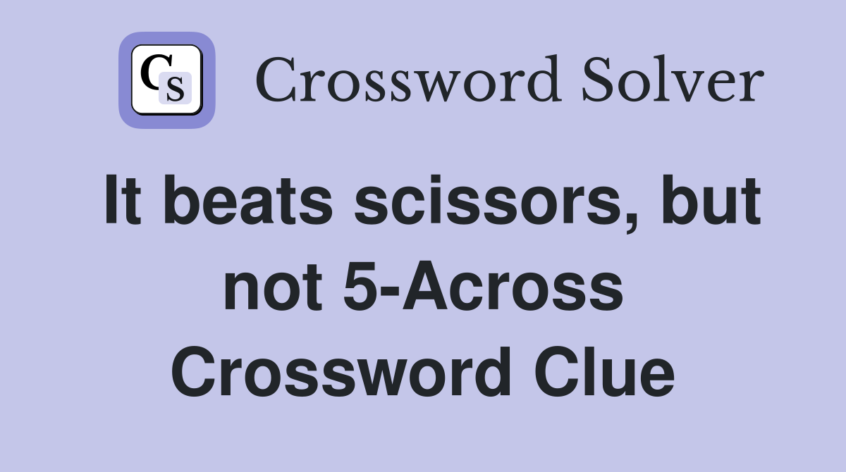 It beats scissors, but not 5-Across Crossword Clue